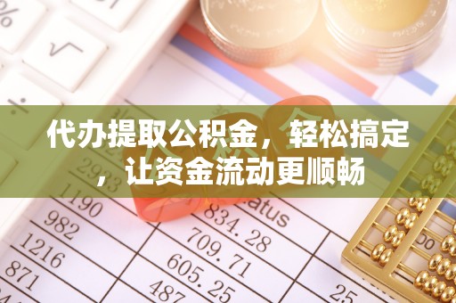 尚义代办提取公积金，轻松搞定，让资金流动更顺畅