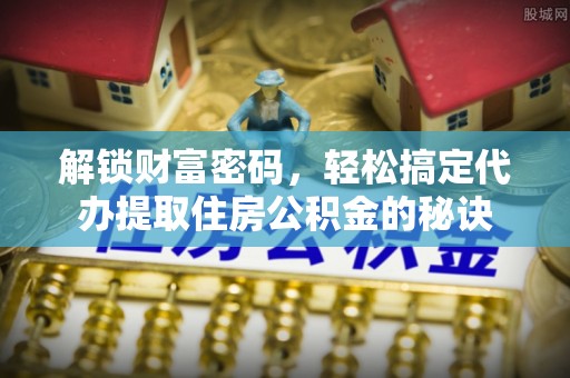 尚义解锁财富密码，轻松搞定代办提取住房公积金的秘诀