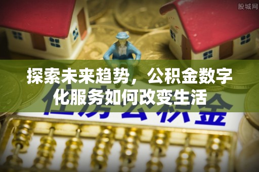 尚义探索未来趋势，公积金数字化服务如何改变生活