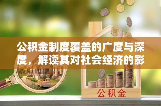 尚义公积金制度覆盖的广度与深度，解读其对社会经济的影响