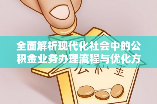 尚义全面解析现代化社会中的公积金业务办理流程与优化方案