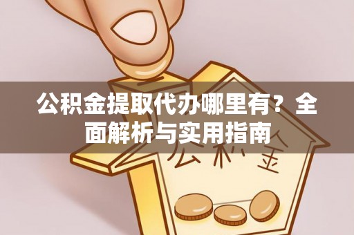 尚义公积金提取代办哪里有？全面解析与实用指南