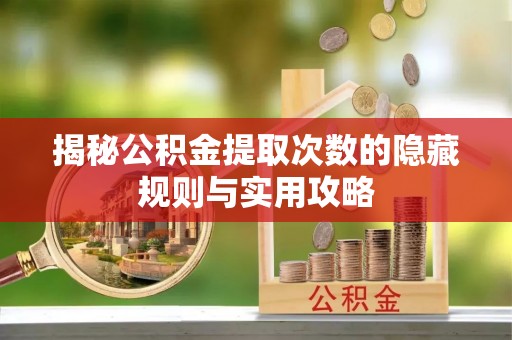 尚义揭秘公积金提取次数的隐藏规则与实用攻略