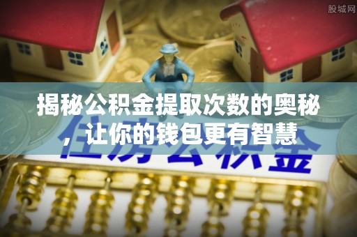 尚义揭秘公积金提取次数的奥秘，让你的钱包更有智慧