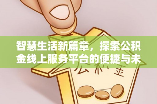 尚义智慧生活新篇章，探索公积金线上服务平台的便捷与未来