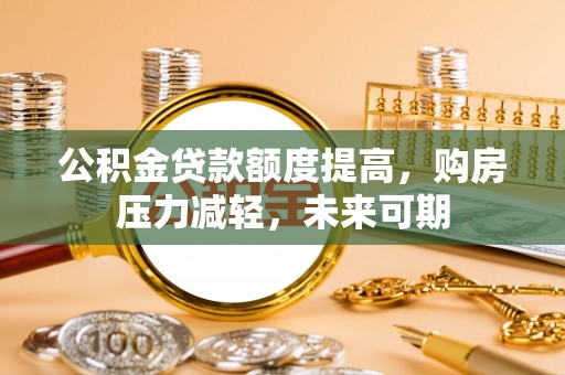 尚义公积金贷款额度提高，购房压力减轻，未来可期