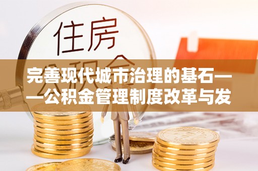 尚义完善现代城市治理的基石——公积金管理制度改革与发展