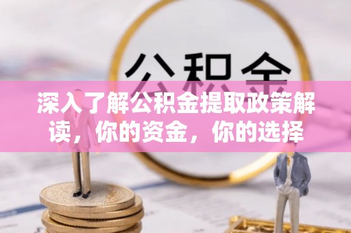 尚义深入了解公积金提取政策解读，你的资金，你的选择