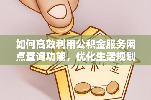 尚义如何高效利用公积金服务网点查询功能，优化生活规划