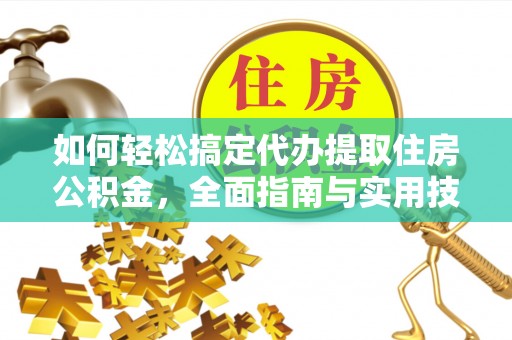尚义如何轻松搞定代办提取住房公积金，全面指南与实用技巧