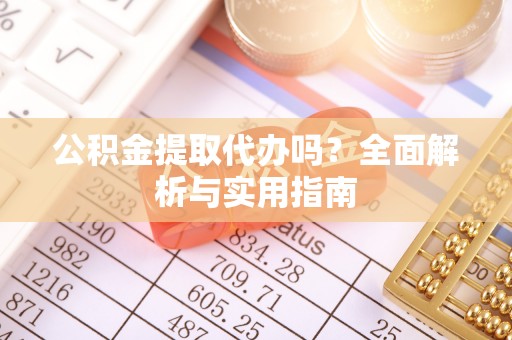 尚义公积金提取代办吗？全面解析与实用指南