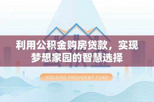 尚义利用公积金购房贷款，实现梦想家园的智慧选择