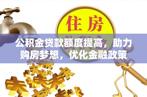 尚义公积金贷款额度提高，助力购房梦想，优化金融政策