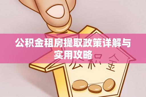 尚义公积金租房提取政策详解与实用攻略