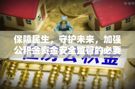 尚义保障民生，守护未来，加强公积金资金安全监管的必要性与实践