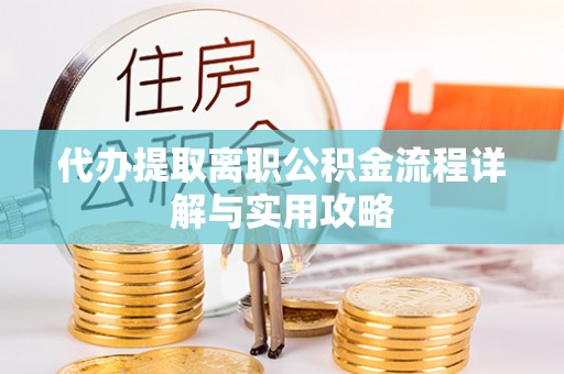 尚义代办提取离职公积金流程详解与实用攻略