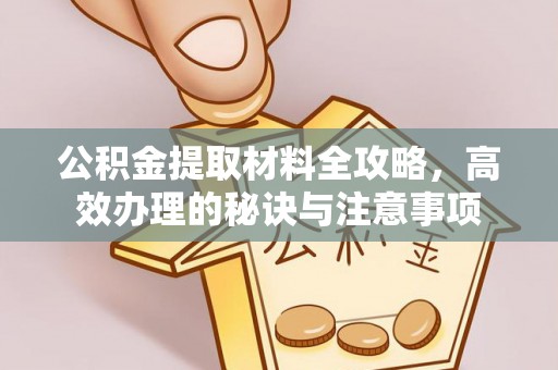 尚义公积金提取材料全攻略，高效办理的秘诀与注意事项