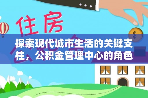尚义探索现代城市生活的关键支柱，公积金管理中心的角色与影响