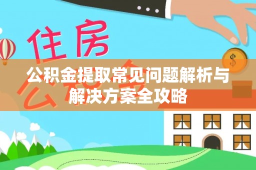 尚义公积金提取常见问题解析与解决方案全攻略