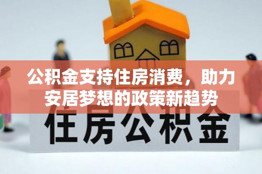 尚义公积金支持住房消费，助力安居梦想的政策新趋势