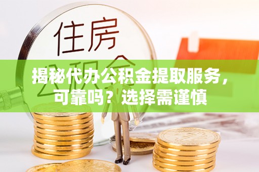 尚义揭秘代办公积金提取服务，可靠吗？选择需谨慎