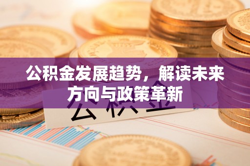 尚义公积金发展趋势，解读未来方向与政策革新