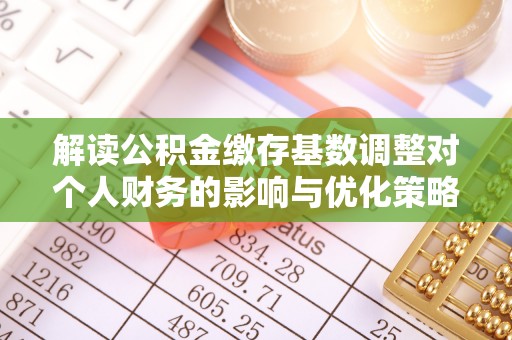 尚义解读公积金缴存基数调整对个人财务的影响与优化策略