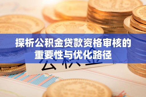 尚义探析公积金贷款资格审核的重要性与优化路径