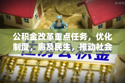 尚义公积金改革重点任务，优化制度，惠及民生，推动社会公平发展