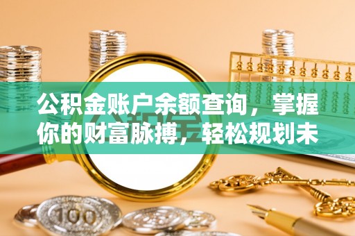 尚义公积金账户余额查询，掌握你的财富脉搏，轻松规划未来
