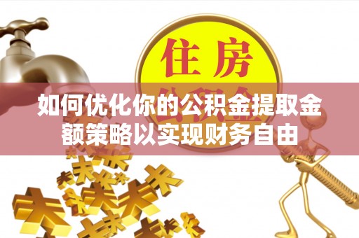 尚义如何优化你的公积金提取金额策略以实现财务自由