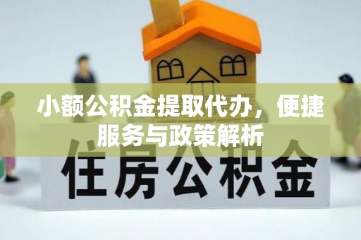 尚义小额公积金提取代办，便捷服务与政策解析