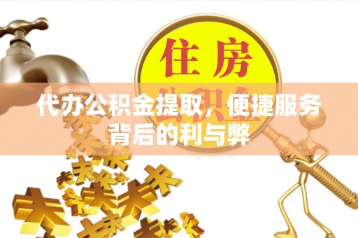 尚义代办公积金提取，便捷服务背后的利与弊