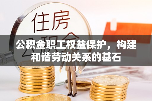 尚义公积金职工权益保护，构建和谐劳动关系的基石