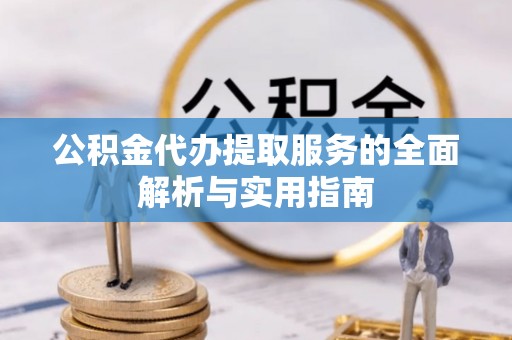 尚义公积金代办提取服务的全面解析与实用指南