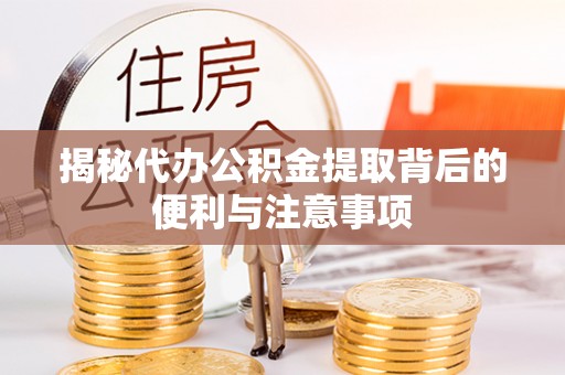 尚义揭秘代办公积金提取背后的便利与注意事项