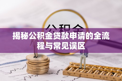 尚义揭秘公积金贷款申请的全流程与常见误区