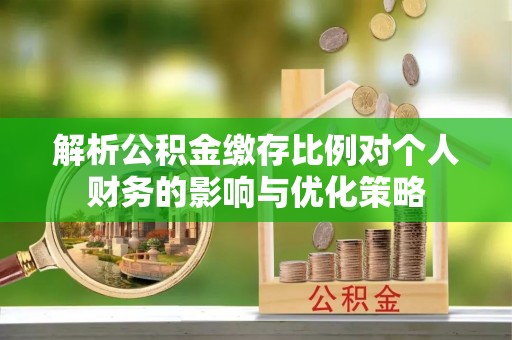 尚义解析公积金缴存比例对个人财务的影响与优化策略