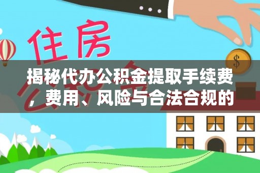 尚义揭秘代办公积金提取手续费，费用、风险与合法合规的全解析
