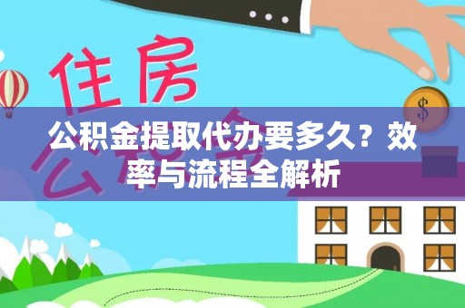 尚义公积金提取代办要多久？效率与流程全解析