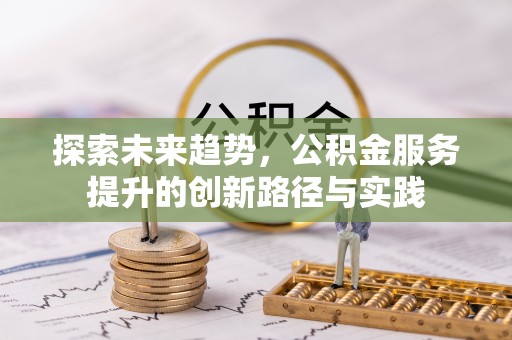 尚义探索未来趋势，公积金服务提升的创新路径与实践