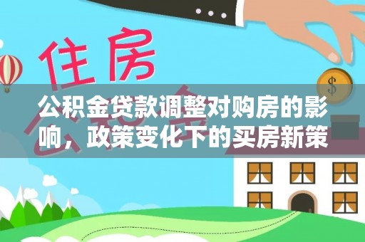 尚义公积金贷款调整对购房的影响，政策变化下的买房新策略