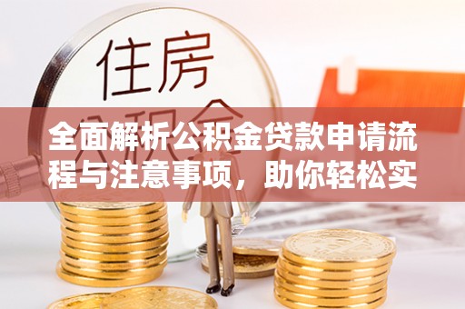 尚义全面解析公积金贷款申请流程与注意事项，助你轻松实现购房梦想