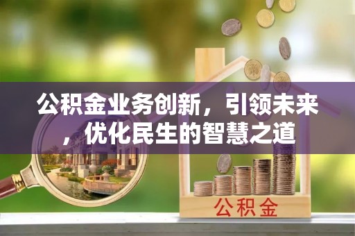 尚义公积金业务创新，引领未来，优化民生的智慧之道