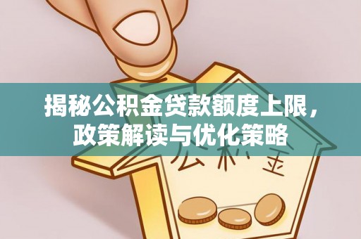 尚义揭秘公积金贷款额度上限，政策解读与优化策略