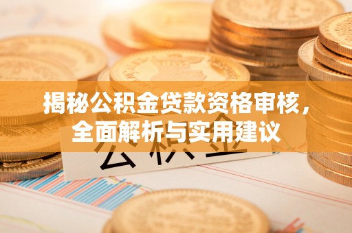 尚义揭秘公积金贷款资格审核，全面解析与实用建议