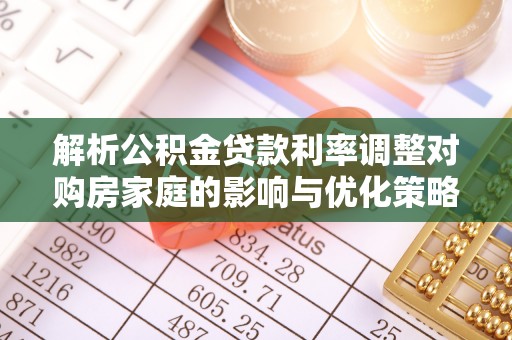 尚义解析公积金贷款利率调整对购房家庭的影响与优化策略