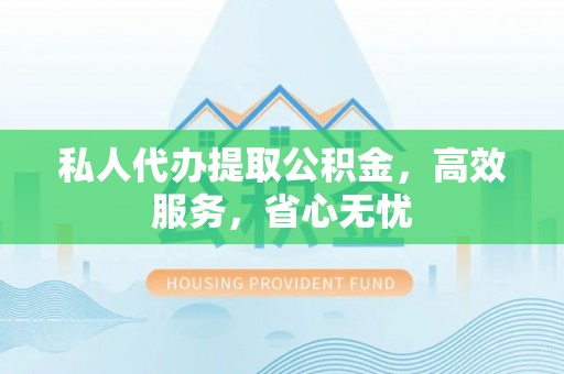 尚义私人代办提取公积金，高效服务，省心无忧