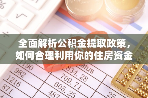 尚义全面解析公积金提取政策，如何合理利用你的住房资金？