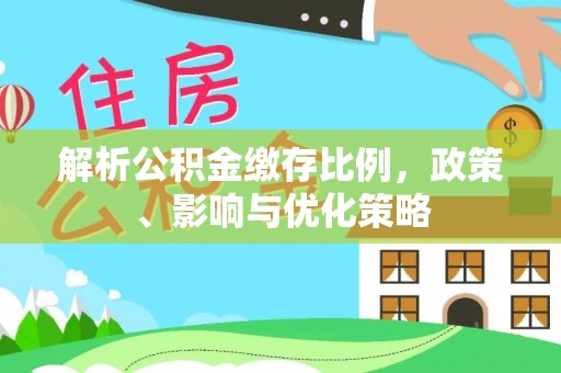 尚义解析公积金缴存比例，政策、影响与优化策略